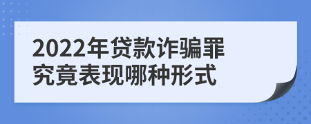 2022年貸款詐騙罪究竟表現(xiàn)哪種形式