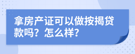 拿房產(chǎn)證可以做按揭貸款嗎？怎么樣？