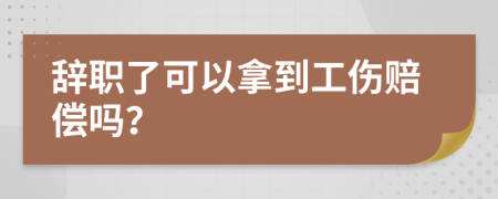辭職了可以拿到工傷賠償嗎？