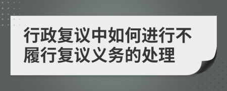 行政復(fù)議中如何進(jìn)行不履行復(fù)議義務(wù)的處理