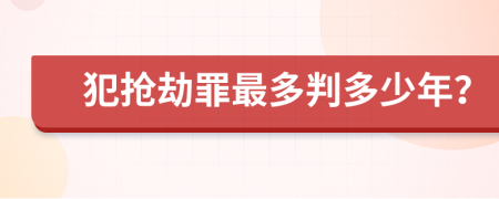 犯搶劫罪最多判多少年？