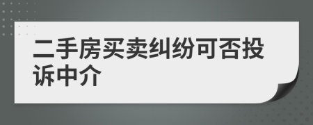 二手房買賣糾紛可否投訴中介