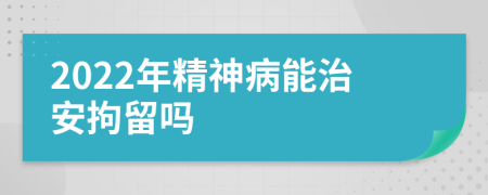 2022年精神病能治安拘留嗎