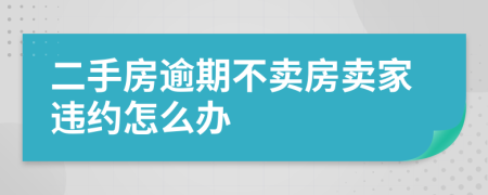 二手房逾期不賣房賣家違約怎么辦