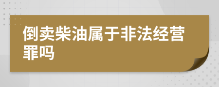 倒賣柴油屬于非法經(jīng)營罪嗎