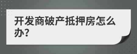 開發(fā)商破產(chǎn)抵押房怎么辦？
