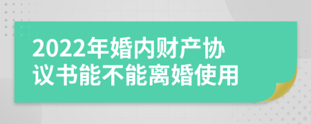 2022年婚內(nèi)財(cái)產(chǎn)協(xié)議書能不能離婚使用
