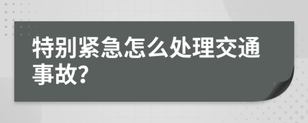 特別緊急怎么處理交通事故？