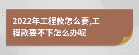 2022年工程款怎么要,工程款要不下怎么辦呢
