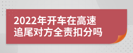 2022年開車在高速追尾對(duì)方全責(zé)扣分嗎