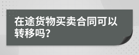 在途貨物買賣合同可以轉(zhuǎn)移嗎？
