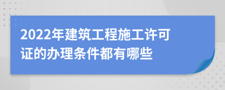 2022年建筑工程施工許可證的辦理條件都有哪些