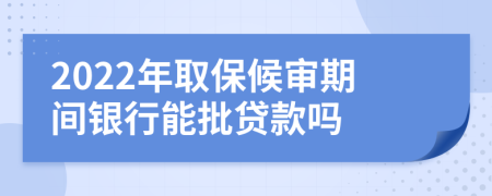 2022年取保候?qū)徠陂g銀行能批貸款嗎