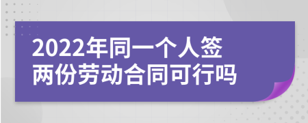2022年同一個人簽兩份勞動合同可行嗎