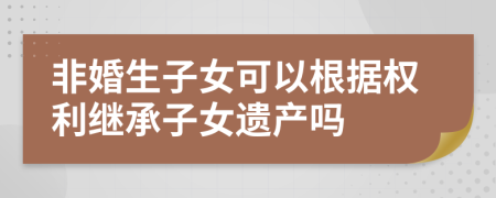 非婚生子女可以根據(jù)權(quán)利繼承子女遺產(chǎn)嗎