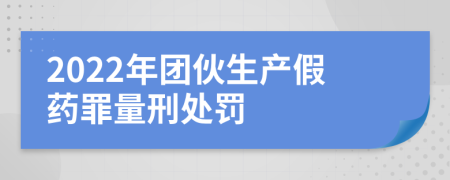 2022年團(tuán)伙生產(chǎn)假藥罪量刑處罰