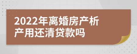 2022年離婚房產(chǎn)析產(chǎn)用還清貸款嗎