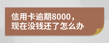 信用卡逾期8000，現(xiàn)在沒(méi)錢(qián)還了怎么辦