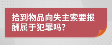 拾到物品向失主索要報酬屬于犯罪嗎？