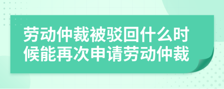 勞動(dòng)仲裁被駁回什么時(shí)候能再次申請(qǐng)勞動(dòng)仲裁