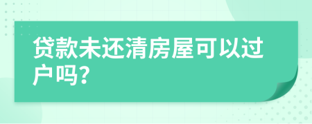 貸款未還清房屋可以過戶嗎？