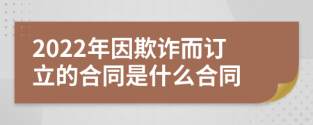 2022年因欺詐而訂立的合同是什么合同