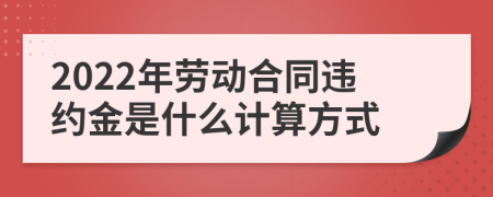 2022年勞動合同違約金是什么計算方式