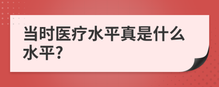 當(dāng)時(shí)醫(yī)療水平真是什么水平?