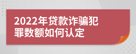 2022年貸款詐騙犯罪數(shù)額如何認(rèn)定