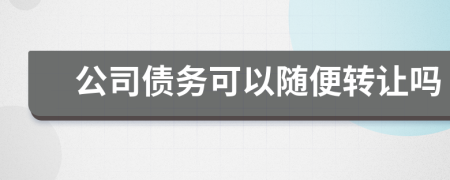 公司債務(wù)可以隨便轉(zhuǎn)讓嗎