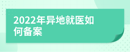 2022年異地就醫(yī)如何備案