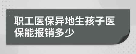 職工醫(yī)保異地生孩子醫(yī)保能報(bào)銷(xiāo)多少