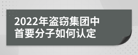 2022年盜竊集團(tuán)中首要分子如何認(rèn)定
