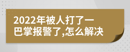 2022年被人打了一巴掌報(bào)警了,怎么解決