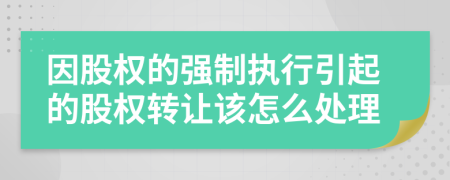 因股權(quán)的強(qiáng)制執(zhí)行引起的股權(quán)轉(zhuǎn)讓該怎么處理