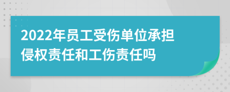 2022年員工受傷單位承擔(dān)侵權(quán)責(zé)任和工傷責(zé)任嗎