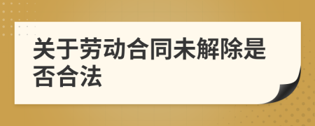 關(guān)于勞動(dòng)合同未解除是否合法