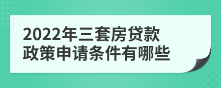 2022年三套房貸款政策申請條件有哪些