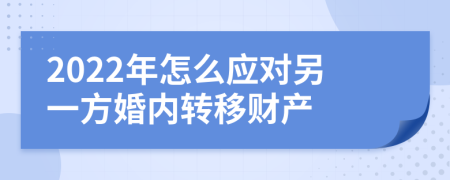 2022年怎么應(yīng)對另一方婚內(nèi)轉(zhuǎn)移財產(chǎn)