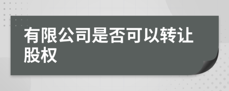 有限公司是否可以轉(zhuǎn)讓股權(quán)
