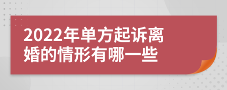 2022年單方起訴離婚的情形有哪一些