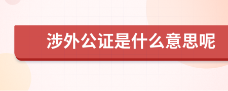涉外公證是什么意思呢