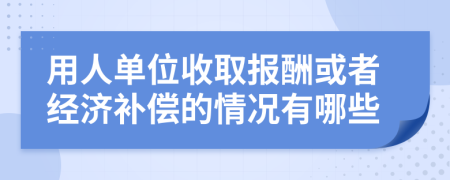 用人單位收取報酬或者經(jīng)濟(jì)補(bǔ)償?shù)那闆r有哪些