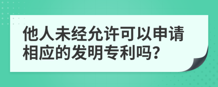 他人未經(jīng)允許可以申請相應(yīng)的發(fā)明專利嗎？