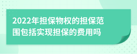2022年擔(dān)保物權(quán)的擔(dān)保范圍包括實(shí)現(xiàn)擔(dān)保的費(fèi)用嗎