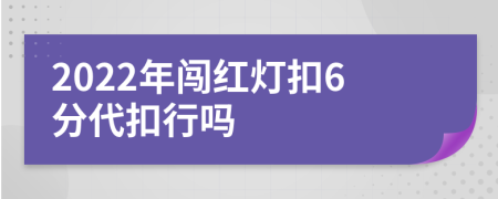2022年闖紅燈扣6分代扣行嗎