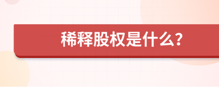 稀釋股權(quán)是什么？