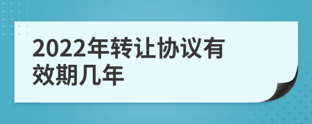 2022年轉讓協(xié)議有效期幾年