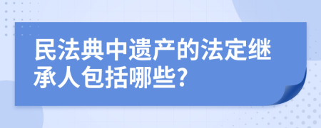 民法典中遺產(chǎn)的法定繼承人包括哪些?
