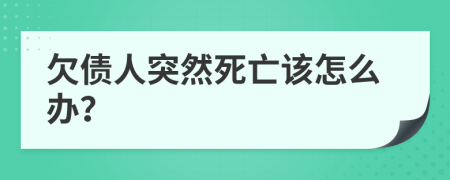 欠債人突然死亡該怎么辦？